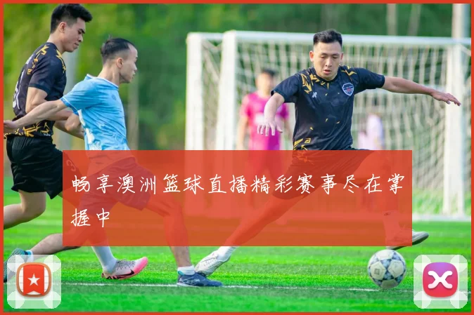 畅享澳洲篮球直播精彩赛事尽在掌握中