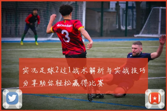实况足球2过1战术解析与实战技巧分享助你轻松赢得比赛
