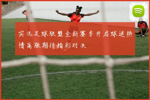 实况足球联盟全新赛季开启球迷热情高涨期待精彩对决