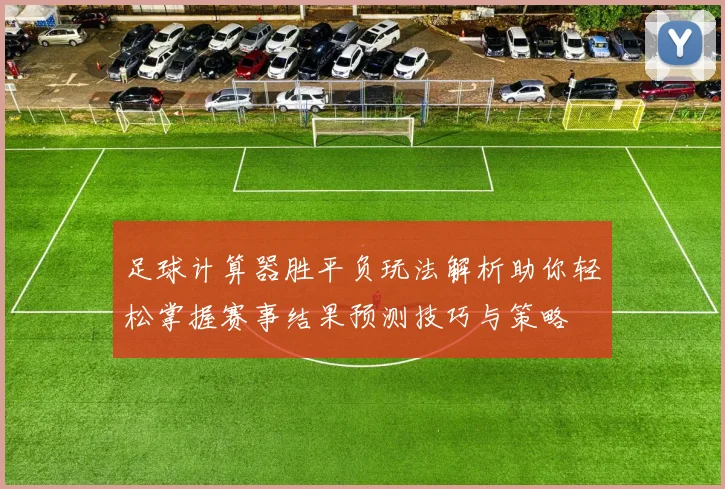 足球计算器胜平负玩法解析助你轻松掌握赛事结果预测技巧与策略