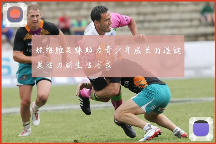 妮维雅足球助力青少年成长打造健康活力新生活方式